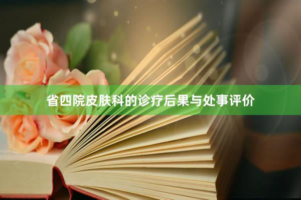 省四院皮肤科的诊疗后果与处事评价