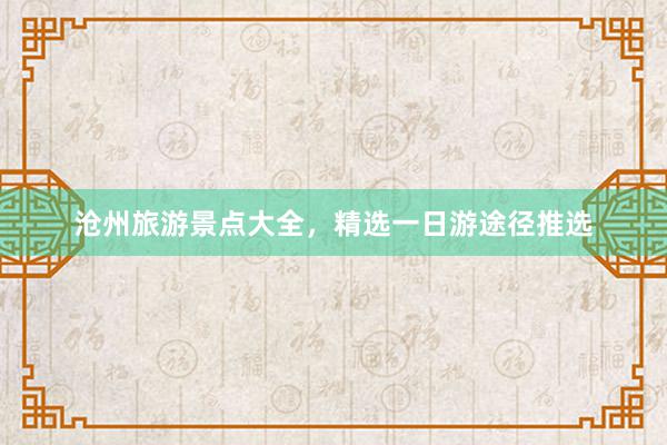 沧州旅游景点大全，精选一日游途径推选