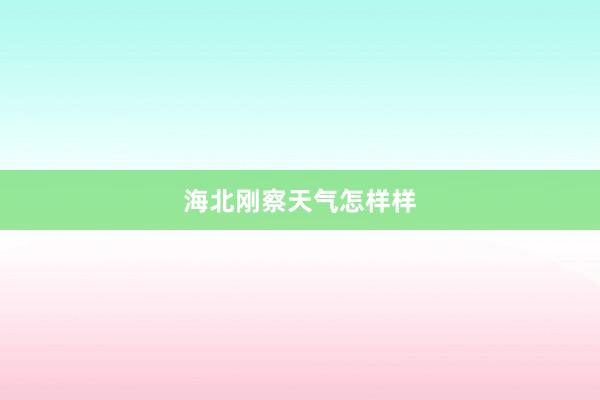 海北刚察天气怎样样